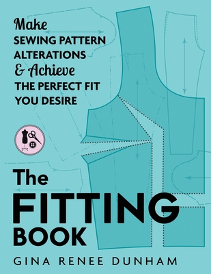 The Fitting Book: Make Sewing Pattern Alterations and Achieve the Perfect Fit You Desire - Gina Renee Dunham
