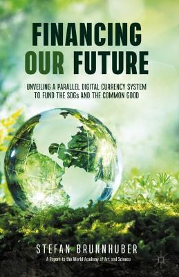Financing Our Future: Unveiling a Parallel Digital Currency System to Fund the Sdgs and the Common Good - Stefan Brunnhuber