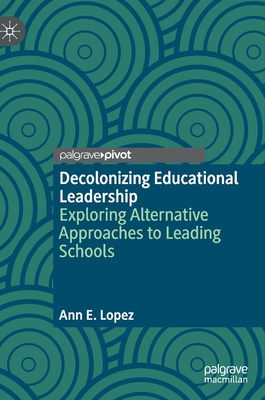 Decolonizing Educational Leadership: Exploring Alternative Approaches to Leading Schools - Ann E. Lopez