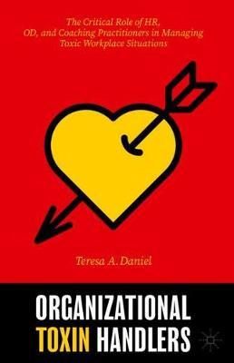 Organizational Toxin Handlers: The Critical Role of Hr, Od, and Coaching Practitioners in Managing Toxic Workplace Situations - Teresa A. Daniel