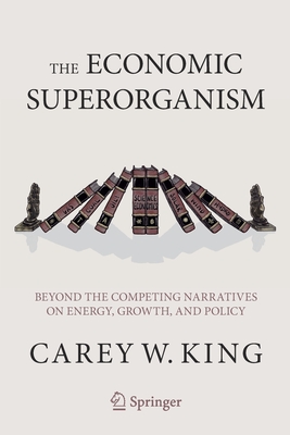 The Economic Superorganism: Beyond the Competing Narratives on Energy, Growth, and Policy - Carey W. King
