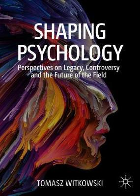 Shaping Psychology: Perspectives on Legacy, Controversy and the Future of the Field - Tomasz Witkowski