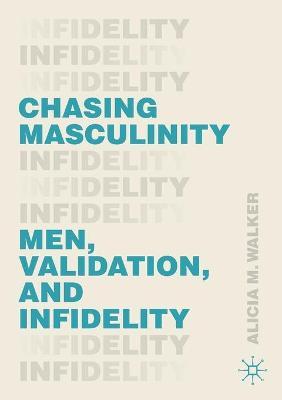 Chasing Masculinity: Men, Validation, and Infidelity - Alicia M. Walker