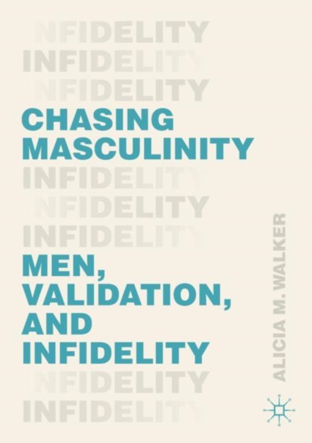 Chasing Masculinity: Men, Validation, and Infidelity - Alicia M. Walker