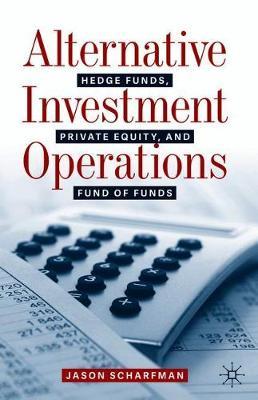 Alternative Investment Operations: Hedge Funds, Private Equity, and Fund of Funds - Jason Scharfman