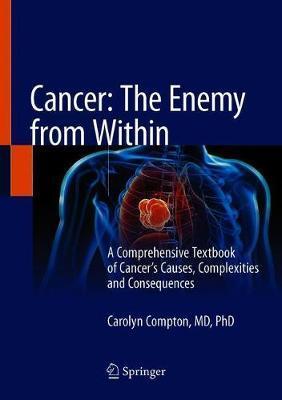 Cancer: The Enemy from Within: A Comprehensive Textbook of Cancer's Causes, Complexities and Consequences - Carolyn Compton