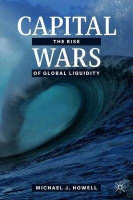 Capital Wars: The Rise of Global Liquidity - Michael J. Howell