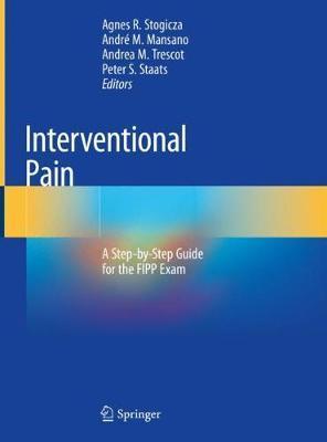 Interventional Pain: A Step-By-Step Guide for the Fipp Exam - Agnes R. Stogicza