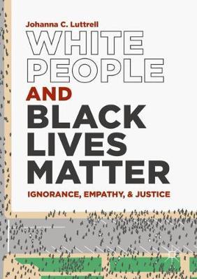White People and Black Lives Matter: Ignorance, Empathy, and Justice - Johanna C. Luttrell