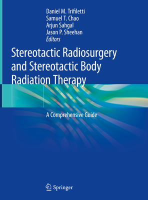 Stereotactic Radiosurgery and Stereotactic Body Radiation Therapy: A Comprehensive Guide - Daniel M. Trifiletti