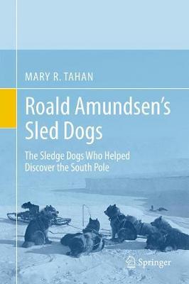 Roald Amundsen's Sled Dogs: The Sledge Dogs Who Helped Discover the South Pole - Mary R. Tahan
