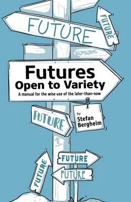 Futures - Open to Variety: A manual for the wise use of the later-than-now - Stefan Bergheim