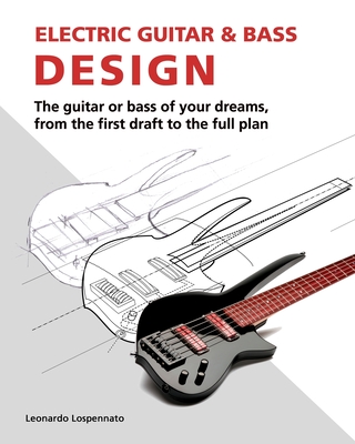Electric Guitar and Bass Design: The guitar or bass of your dreams, from the first draft to the complete plan - Ned Steinberger