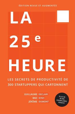 La 25�me Heure: Les Secrets de Productivit� de 300 Startuppers Qui Cartonnent - Guillaume Declair