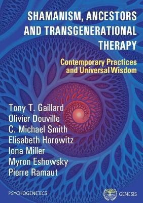 Shamanism, Ancestors and Transgenerational Therapy: Contemporary Practices and Universal Wisdom - Tony T. Gaillard