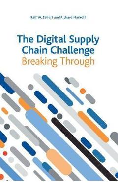 Poza produsului The Digital Supply Chain Challenge: Breaking Through - Ralf W. Seifert