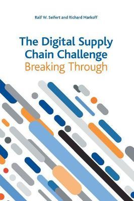 The Digital Supply Chain Challenge: Breaking Through - Ralf W. Seifert