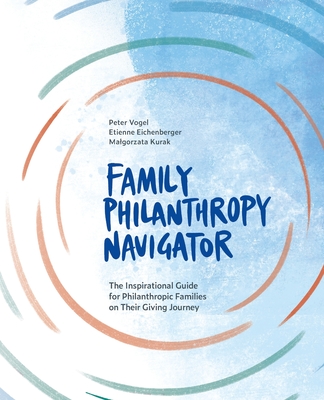 Family Philanthropy Navigator: The inspirational guide for philanthropic families on their giving journey - Peter Vogel