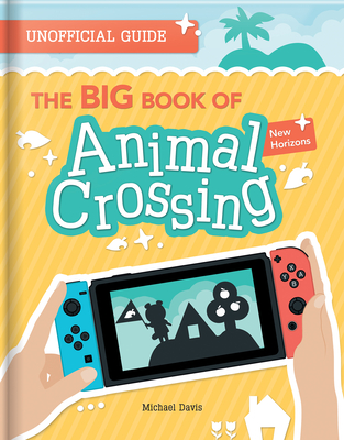 The Big Book of Animal Crossing: Everything You Need to Know to Create Your Island Paradise! - Michael Davis