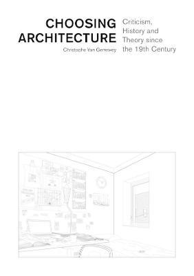 Choosing Architecture: Criticism, History and Theory Since the 19th Century - Christophe Van Gerrewey