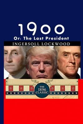1900: Or; The Last President - Ingersoll Lockwood