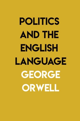 Politics and the English Language: By George Orwell - George Orwell