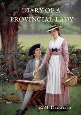 Diary of a Provincial Lady: A biography work by the Author of Thank Heaven Fasting, Faster! Faster!, The Way Things Are - E. M. Delafield