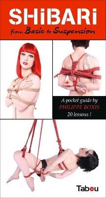 Shibari from Basic to Suspension: A Pocket Guide: 20 Lessons - Philippe Boxis