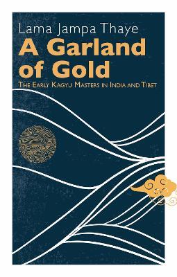 A Garland of Gold: The Early Kagyu Masters in India and Tibet - Lama Jampa Thaye