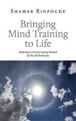 Bringing Mind Training to Life: Exploring a Concise Lojong Manual by the 5th Shamarpa - Shamar Rinpoche
