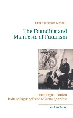 The Founding and Manifesto of Futurism (multilingual edition): Italian/English/French/German/Arabic - Filippo Tommaso Marinetti