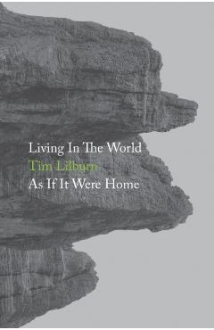 Living In The World As If It Were Home - Tim Lilburn