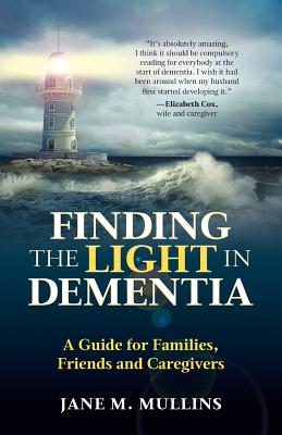 Finding the Light in Dementia: A Guide for Families, Friends and Caregivers - Jane M. Mullins
