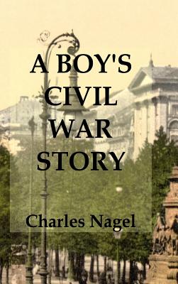 A Boy's Civil War Story: Annotated and Illustrated - Charles Nagel