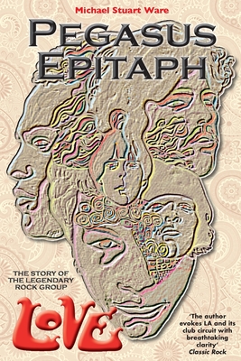 Pegasus Epitaph: The Story Of The Legendary Rock Group Love - Michael Stuart Ware