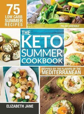 Keto Summer Cookbook: 75 Low Carb Recipes Inspired by the Flavors of the Mediterranean - Elizabeth Jane