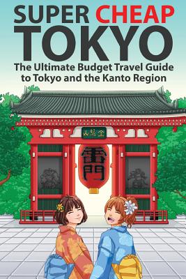 Super Cheap Tokyo: The Ultimate Budget Travel Guide to Tokyo and the Kanto Region - Matthew Baxter