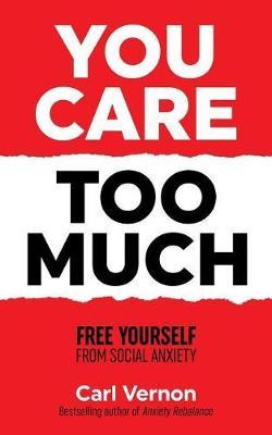 You Care Too Much: Free Yourself From Social Anxiety - Carl Vernon