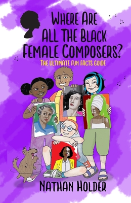 Where Are All The Black Female Composers?: The Ultimate Fun Facts Guide - Nathan Holder