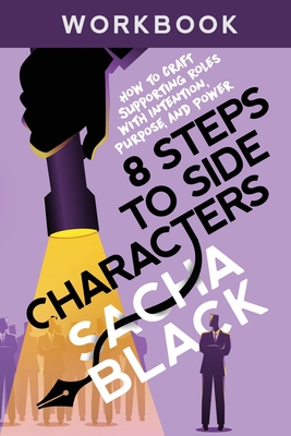 8 Steps to Side Characters: How to Craft Supporting Roles with Intention, Purpose, and Power Workbook - Sacha Black