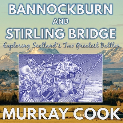Bannockburn and Stirling Bridge: Exploring Scotland's Two Greatest Battles - Murray Cook