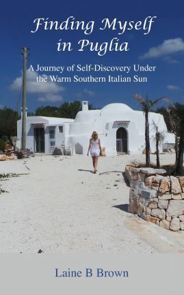 Finding Myself in Puglia: A Journey of Self-Discovery Under the Warm Southern Italian Sun - Laine B. Brown