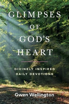 Glimpses of God's Heart: Divinely Inspired Daily Devotions - Gwen Wellington