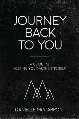 Journey Back to You: A guide to meeting your authentic self - Danielle Mccarron
