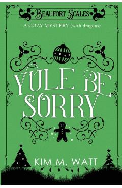 Yule Be Sorry: A Christmas Cozy Mystery (With Dragons) - Kim M. Watt