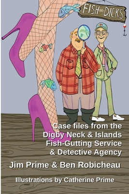 Fish and Dicks: Case Files from the Digby Neck and Islands Fish-Gutting Service and Detective Agency - Jim Prime