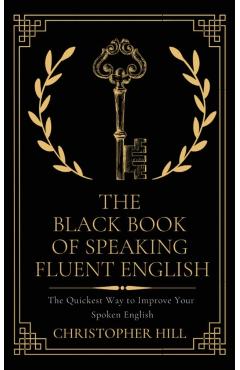 The Black Book of Speaking Fluent English: The Quickest Way to Improve Your Spoken English - Christopher Hill