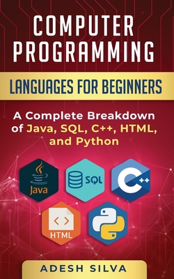 Computer Programming Languages for Beginners: A Complete Breakdown of Java, SQL, C++, HTML, and Python - Adesh Silva