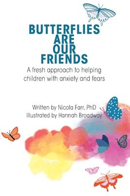 Butterflies Are Our Friends: A fresh approach to helping children with anxiety and fears - Dr Nicola Farr