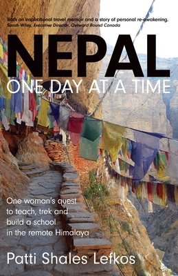 Nepal One Day at a Time: One woman's quest to teach, trek and build a school in the remote Himalaya - Patti Lefkos